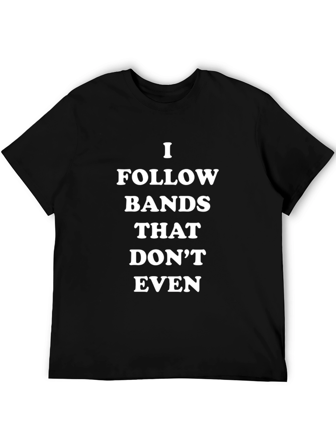 I Follow Bands That Dont Even T-Shirt