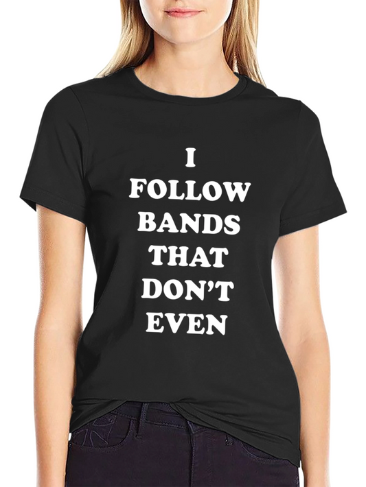 I Follow Bands That Dont Even T-Shirt