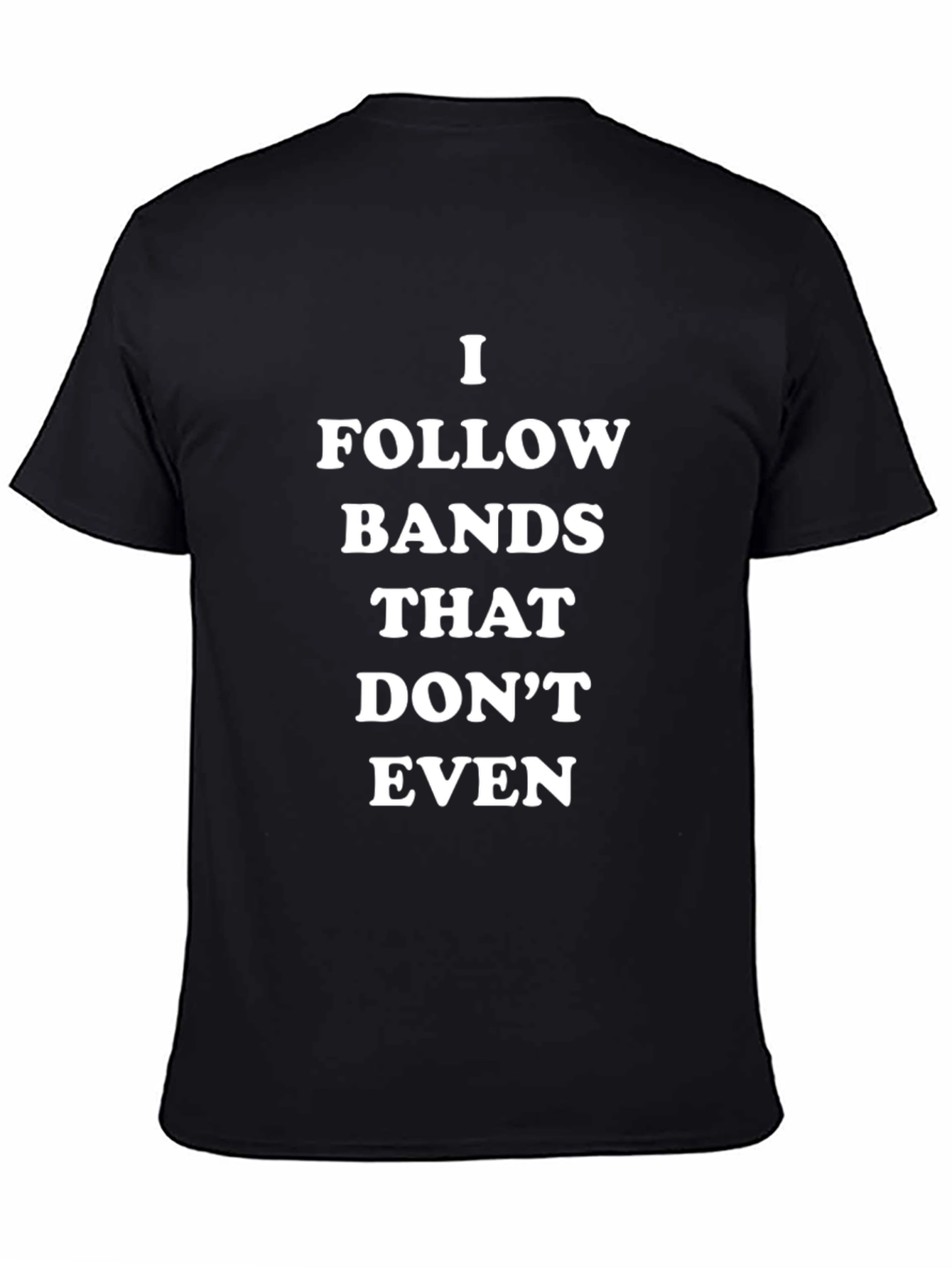 I Follow Bands That Dont Even T-Shirt