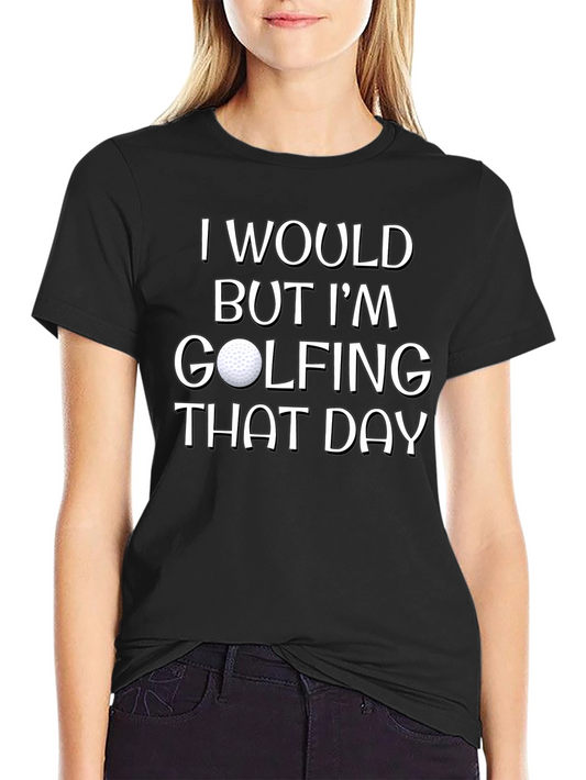 Funny Golfing T-Shirt: I Would But Im Golfing That Day