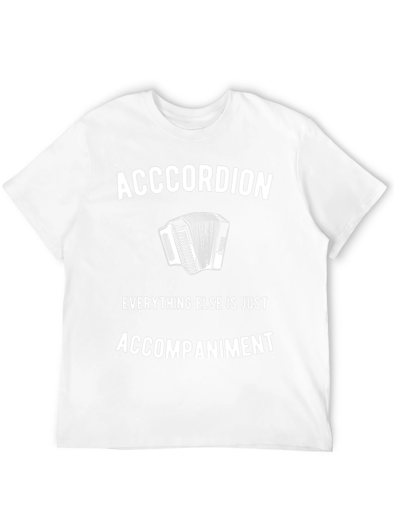 Accordion T-Shirt: Everything Else Is Accompaniment