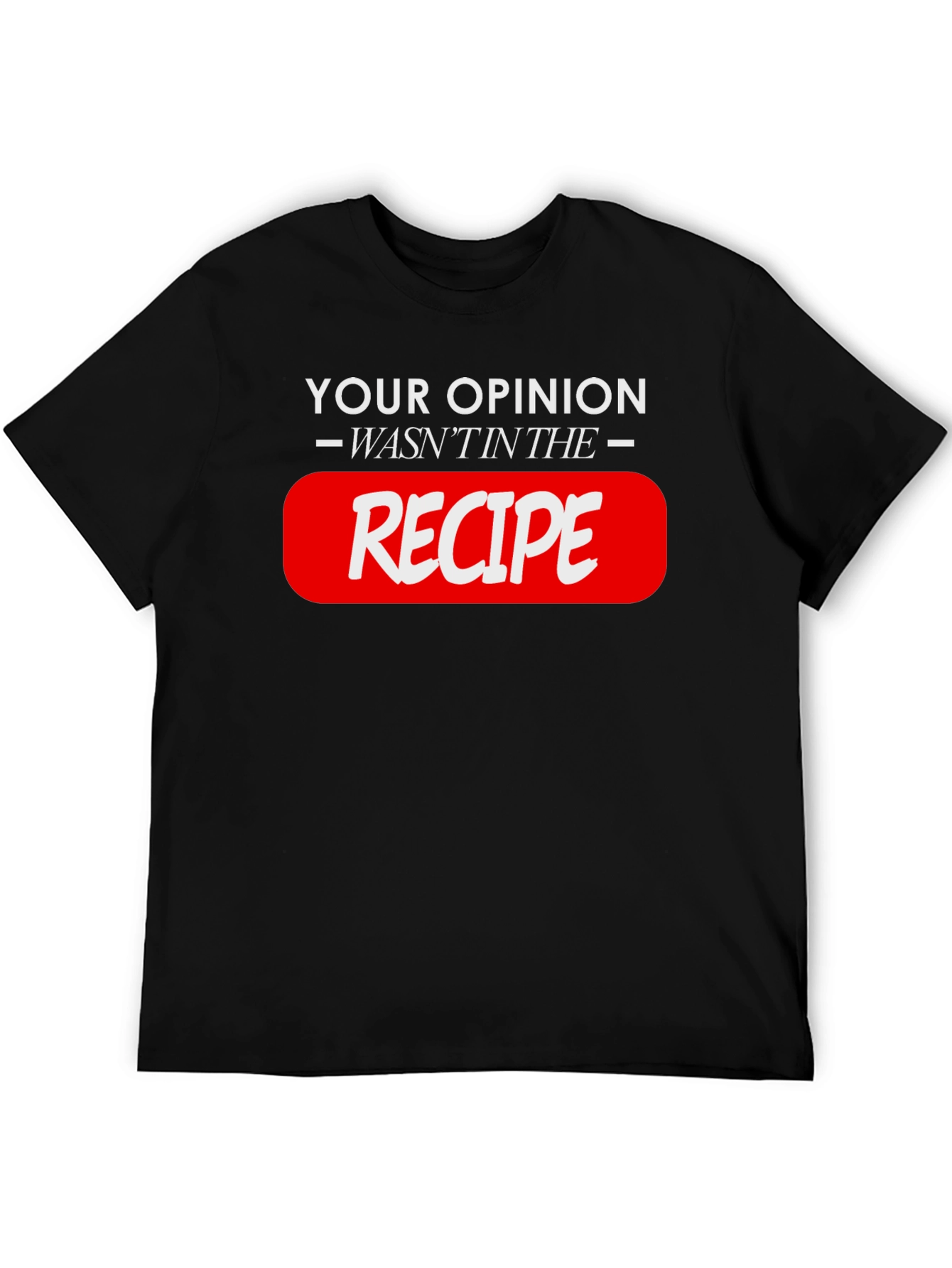 Your Opinion Wasnt in the Recipe - Black T-Shirt